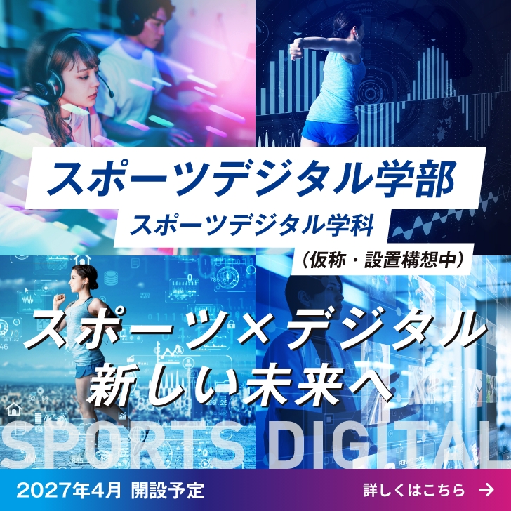 2027年4月スポーツデジタル学部スポーツデジタル学部　スポーツデジタル学科 （仮称・設置認可申請中）　2027年4月開設予定（仮称）設置構想中